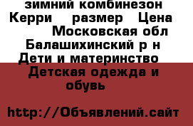 зимний комбинезон Керри 74 размер › Цена ­ 2 500 - Московская обл., Балашихинский р-н Дети и материнство » Детская одежда и обувь   